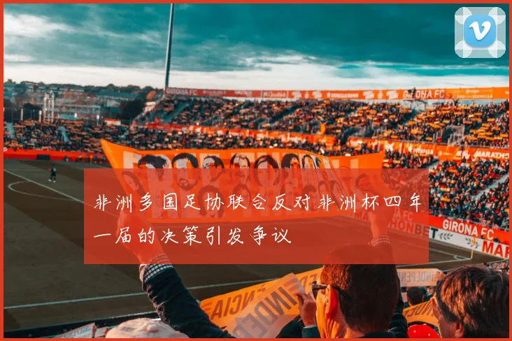 非洲多国足协联合反对非洲杯四年一届的决策引发争议