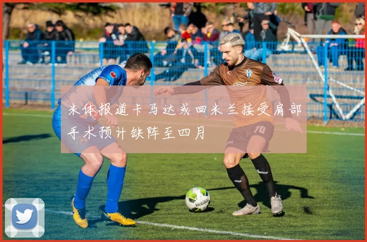 米体报道卡马达或回米兰接受肩部手术预计缺阵至四月