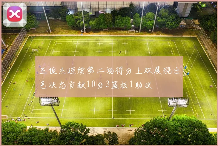 王俊杰连续第二场得分上双展现出色状态贡献10分3篮板1助攻