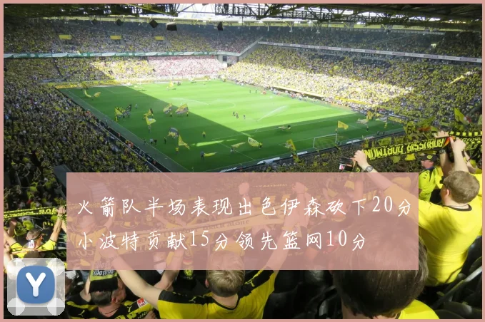 火箭队半场表现出色伊森砍下20分小波特贡献15分领先篮网10分