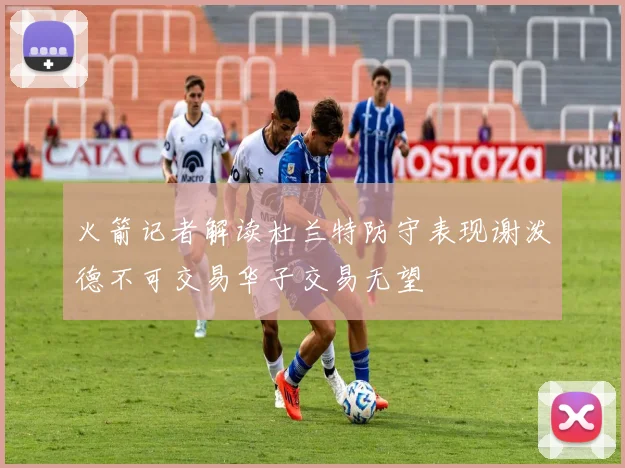 火箭记者解读杜兰特防守表现谢泼德不可交易华子交易无望