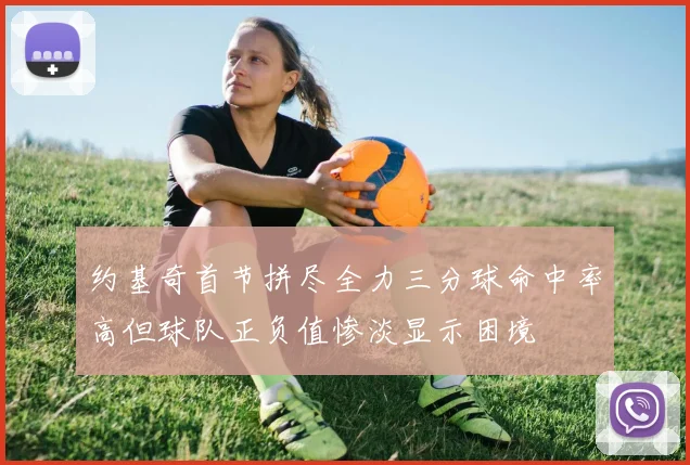 约基奇首节拼尽全力三分球命中率高但球队正负值惨淡显示困境