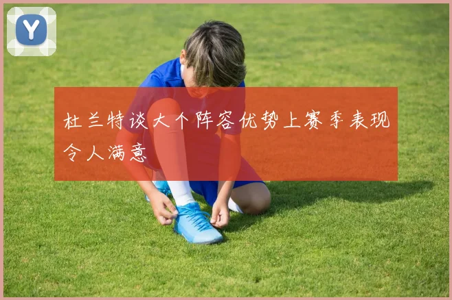 杜兰特谈大个阵容优势上赛季表现令人满意