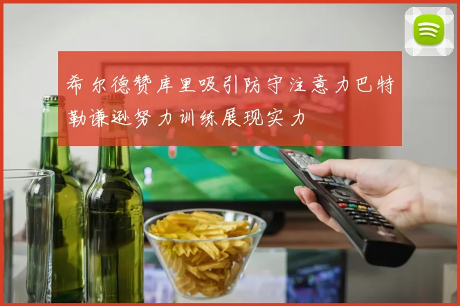 希尔德赞库里吸引防守注意力巴特勒谦逊努力训练展现实力