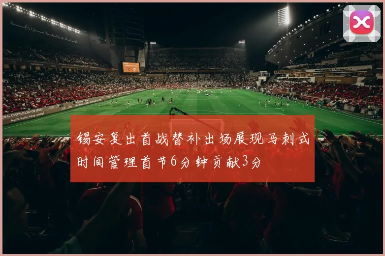 锡安复出首战替补出场展现马刺式时间管理首节6分钟贡献3分