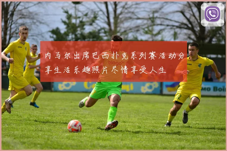 内马尔出席巴西扑克系列赛活动分享生活乐趣照片尽情享受人生